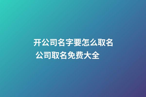 开公司名字要怎么取名 公司取名免费大全-第1张-公司起名-玄机派